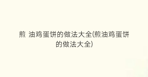 “煎 油鸡蛋饼的做法大全(煎油鸡蛋饼的做法大全)